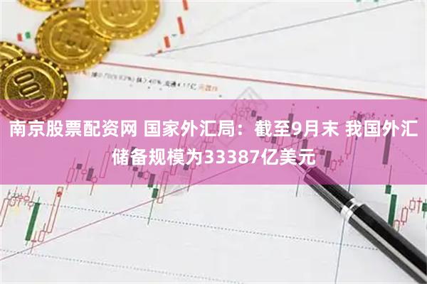 南京股票配资网 国家外汇局：截至9月末 我国外汇储备规模为33387亿美元