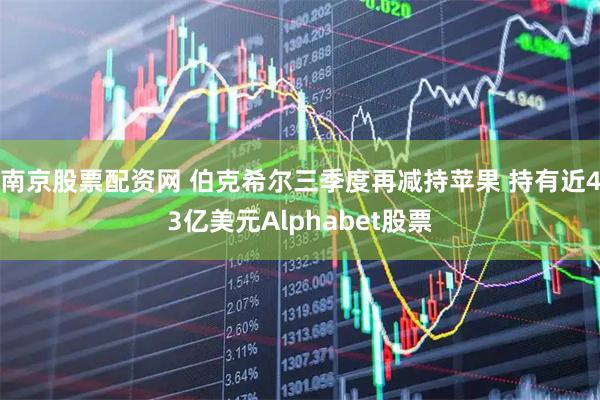 南京股票配资网 伯克希尔三季度再减持苹果 持有近43亿美元Alphabet股票