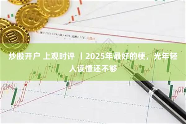 炒股开户 上观时评 丨2025年最好的梗，光年轻人读懂还不够